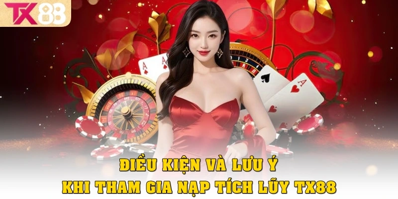 Điều kiện và lưu ý khi tham gia nạp tích lũy TX88