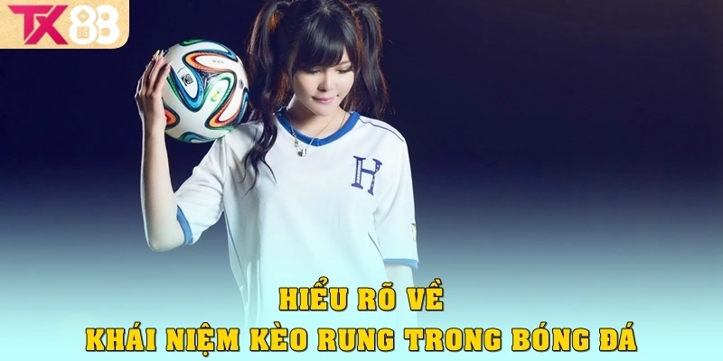 Hiểu rõ về khái niệm kèo rung trong bóng đá